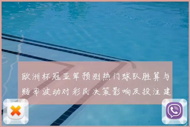 欧洲杯冠亚军预测热门球队胜算与赔率波动对彩民决策影响及投注建议