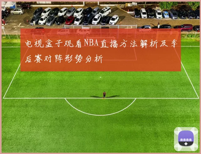电视盒子观看NBA直播方法解析及季后赛对阵形势分析
