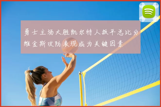 勇士主场大胜凯尔特人扳平总比分维金斯攻防表现成为关键因素