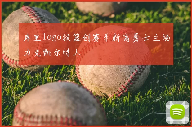 库里logo投篮创赛季新高勇士主场力克凯尔特人