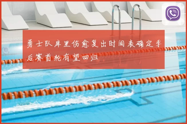 勇士队库里伤愈复出时间表确定季后赛首轮有望回归