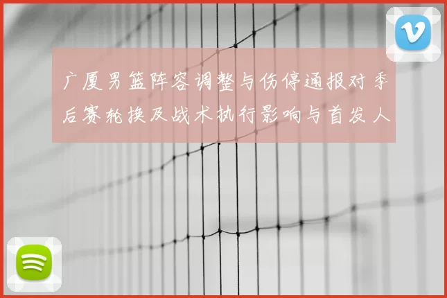 广厦男篮阵容调整与伤停通报对季后赛轮换及战术执行影响与首发人选变化