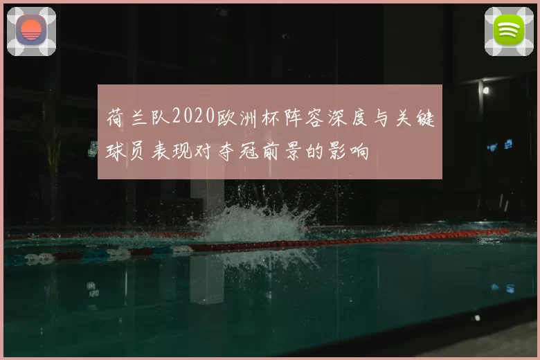 荷兰队2020欧洲杯阵容深度与关键球员表现对夺冠前景的影响