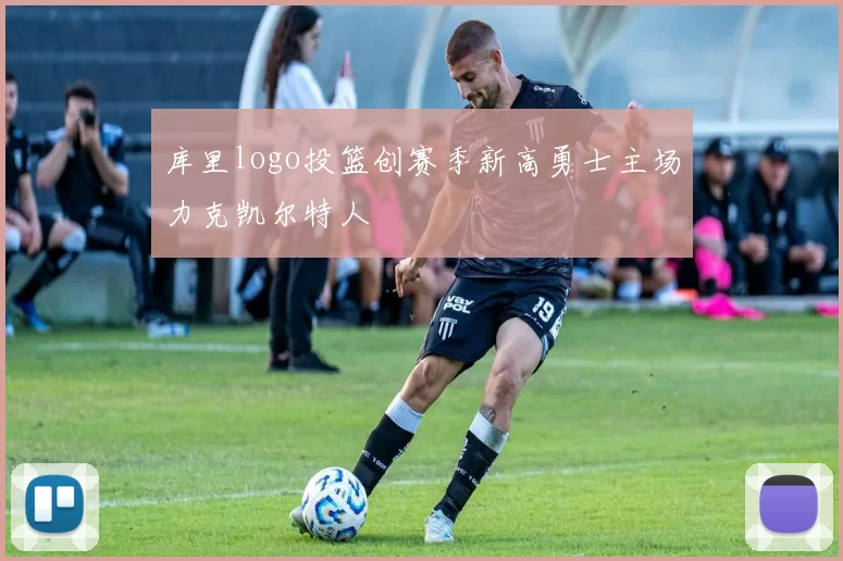 库里logo投篮创赛季新高勇士主场力克凯尔特人