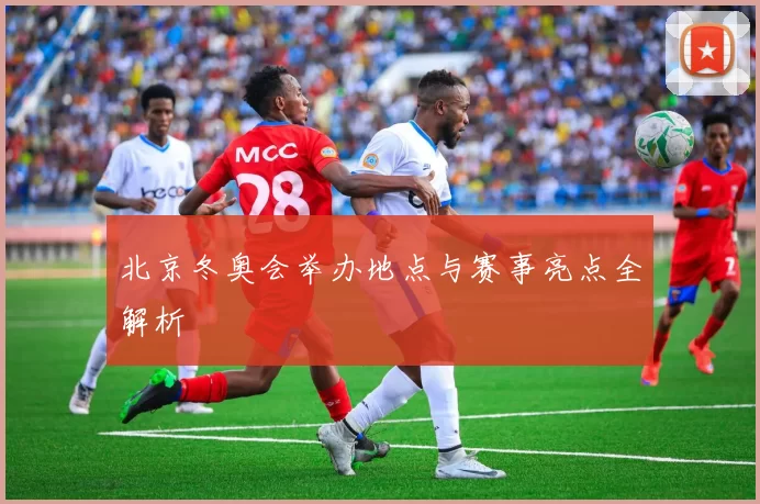 北京冬奥会举办地点与赛事亮点全解析