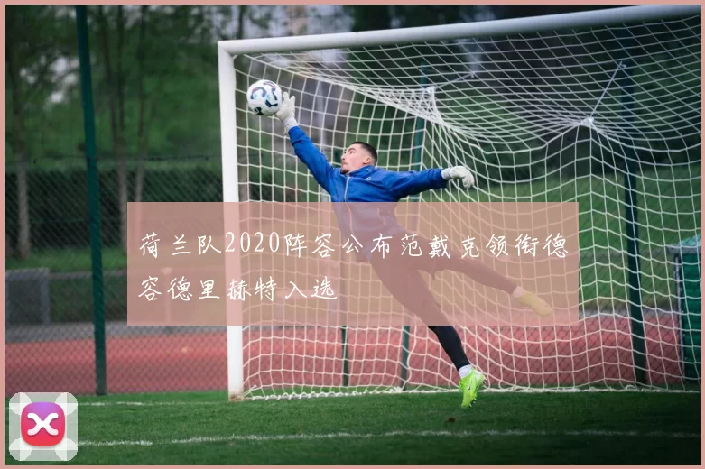 荷兰队2020阵容公布范戴克领衔德容德里赫特入选