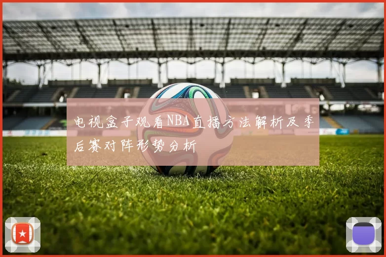 电视盒子观看NBA直播方法解析及季后赛对阵形势分析