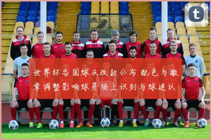 世界杯各国球衣改款公布 配色与徽章调整影响球员场上识别与球迷认同