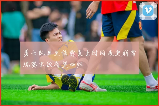 勇士队库里伤愈复出时间表更新常规赛末段有望回归
