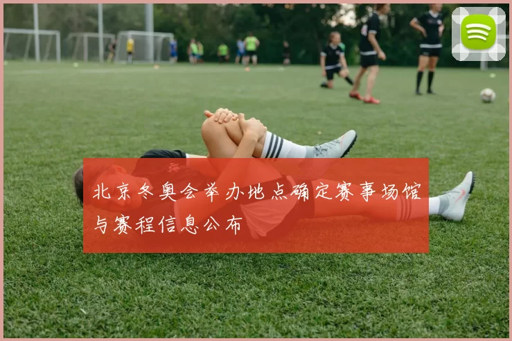 北京冬奥会举办地点确定赛事场馆与赛程信息公布